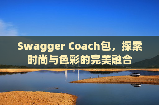 Swagger Coach包，探索时尚与色彩的完美融合