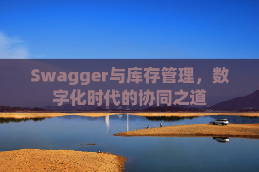 Swagger与库存管理，数字化时代的协同之道